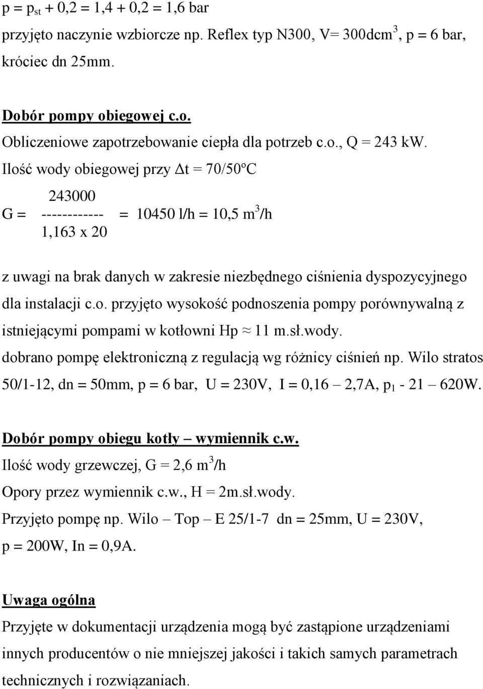 Ilość wody obiegowej przy Δt = 70/50ºC 243000 G = ------------ = 10450 l/h = 10,5 m 3 /h 1,163 x 20 z uwagi na brak danych w zakresie niezbędnego ciśnienia dyspozycyjnego dla instalacji c.o. przyjęto wysokość podnoszenia pompy porównywalną z istniejącymi pompami w kotłowni Hp 11 m.