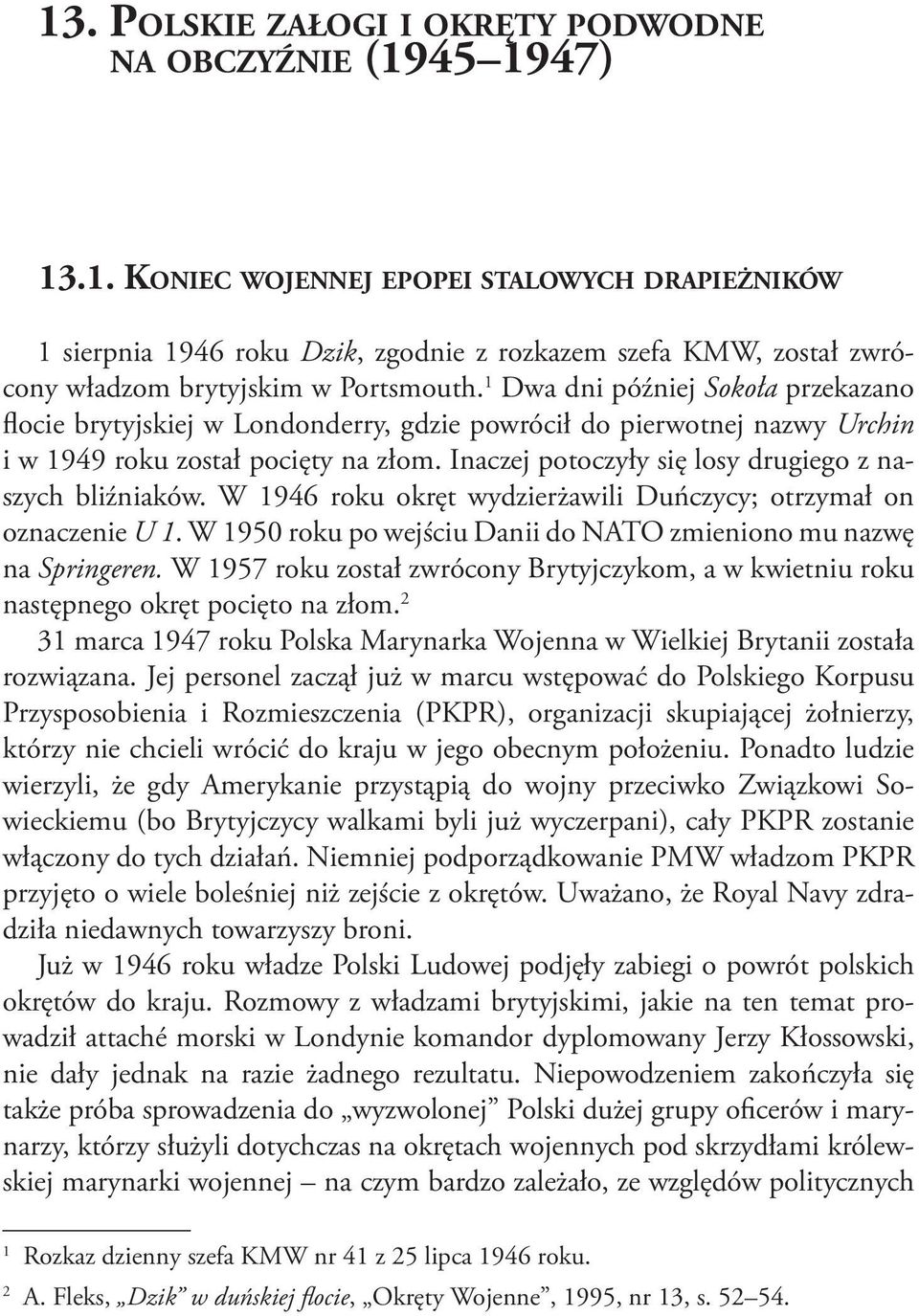 Inaczej potoczyły się losy drugiego z naszych bliźniaków. W 1946 roku okręt wydzierżawili Duńczycy; otrzymał on oznaczenie U 1. W 1950 roku po wejściu Danii do NATO zmieniono mu nazwę na Springeren.