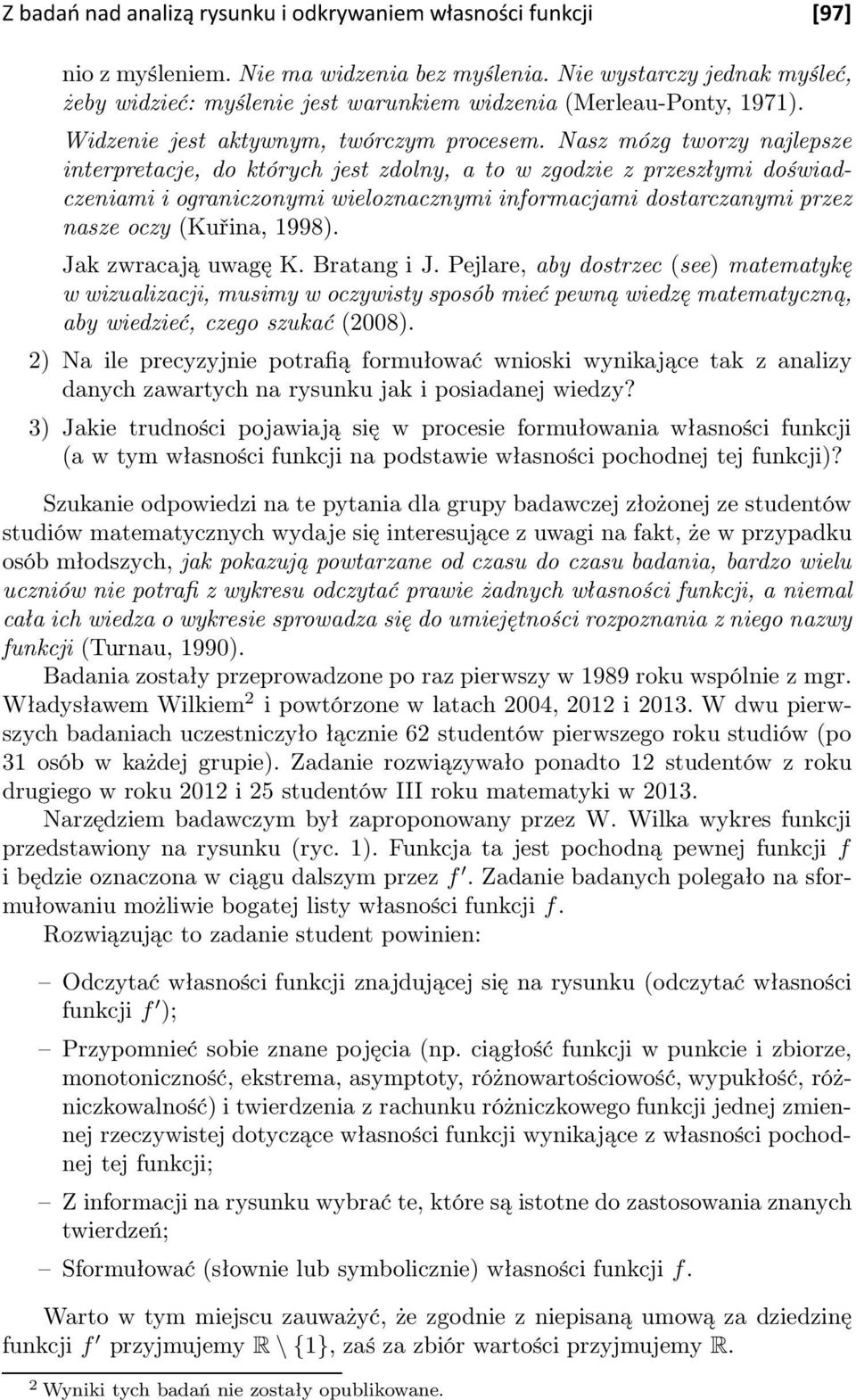 Nasz mózg tworzy najlepsze interpretacje, do których jest zdolny, a to w zgodzie z przeszłymi doświadczeniami i ograniczonymi wieloznacznymi informacjami dostarczanymi przez nasze oczy (Kuřina, 1998).