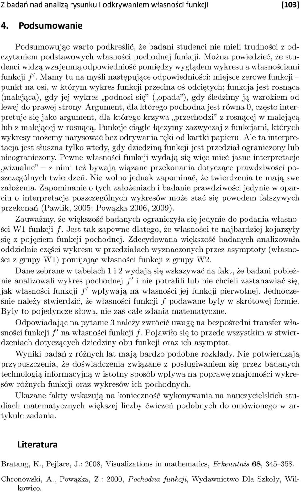 Mamy tu na myśli następujące odpowiedniości: miejsce zerowe funkcji punkt na osi, w którym wykres funkcji przecina oś odciętych; funkcja jest rosnąca (malejąca), gdy jej wykres podnosi się ( opada ),