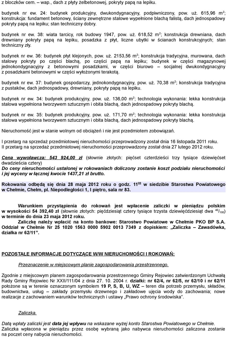 38: wiata tarcicy, rok budowy 1947, pow. uż. 618,52 m 2 ; konstrukcja drewniana, dach drewniany pokryty papą na lepiku, posadzka z płyt, liczne ubytki w ścianach konstrukcyjnych; stan techniczny zły.