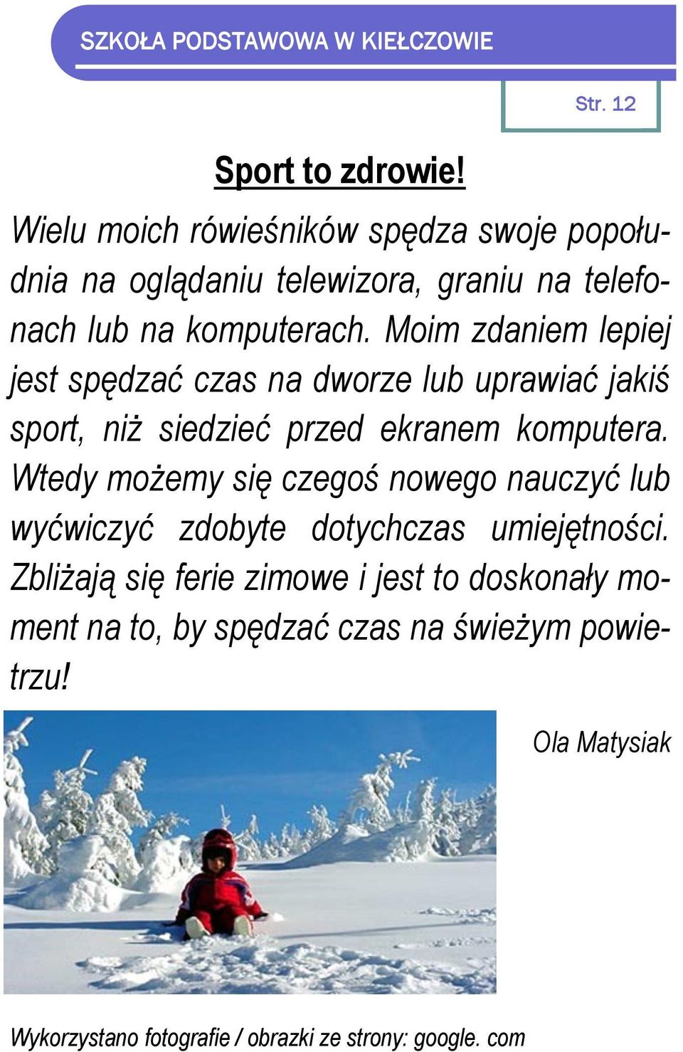 Moim zdaniem lepiej jest spędzać czas na dworze lub uprawiać jakiś sport, niż siedzieć przed ekranem komputera.