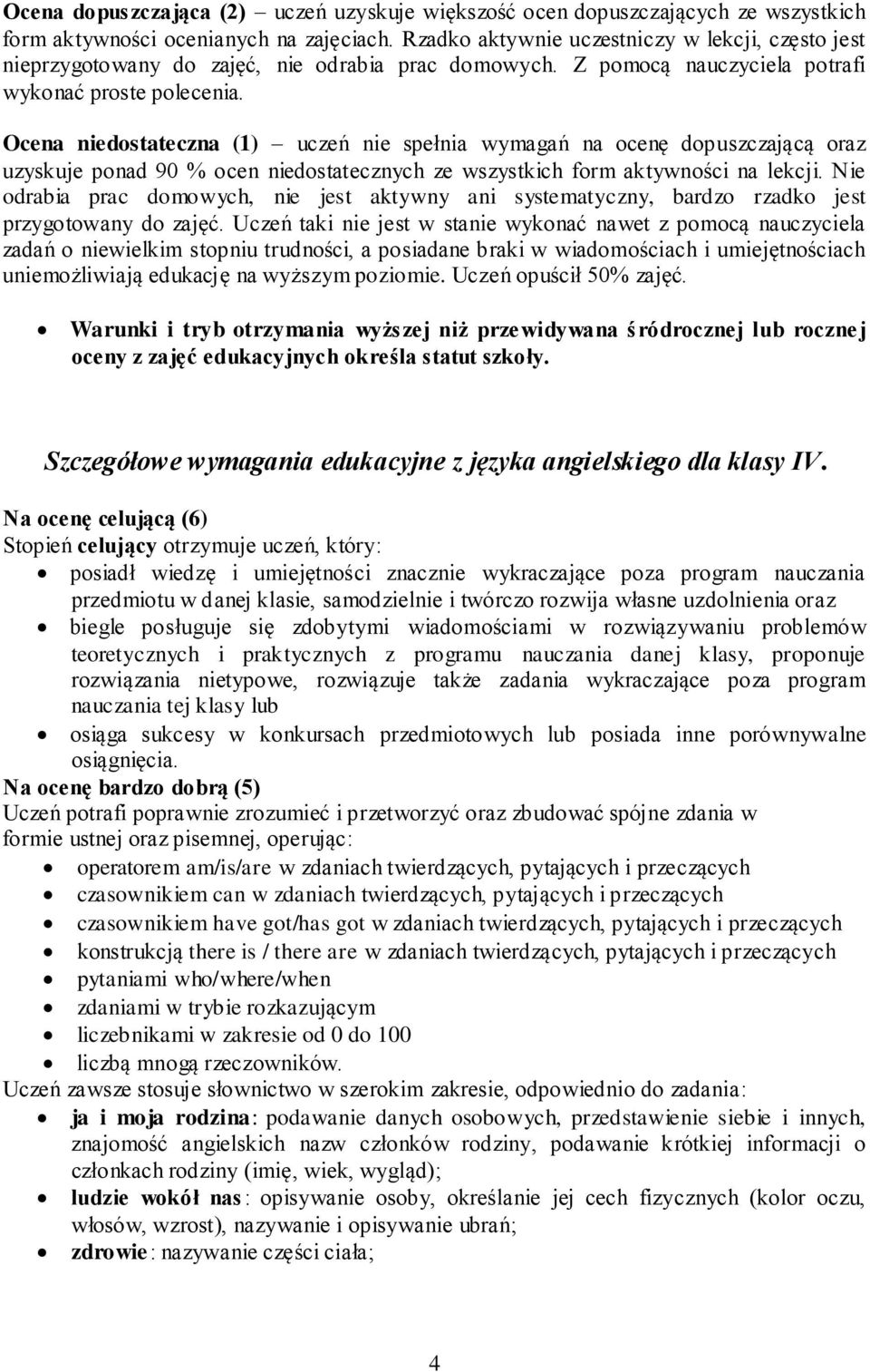 Ocena niedostateczna (1) uczeń nie spełnia wymagań na ocenę dopuszczającą oraz uzyskuje ponad 90 % ocen niedostatecznych ze wszystkich form aktywności na lekcji.