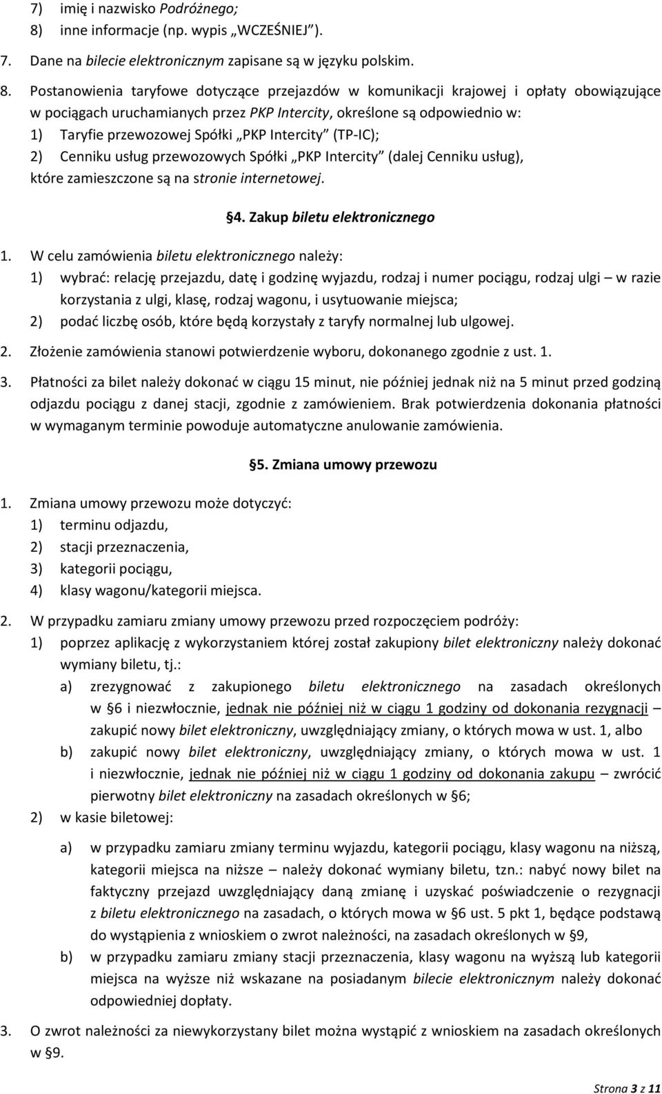 Postanowienia taryfowe dotyczące przejazdów w komunikacji krajowej i opłaty obowiązujące w pociągach uruchamianych przez PKP Intercity, określone są odpowiednio w: 1) Taryfie przewozowej Spółki PKP