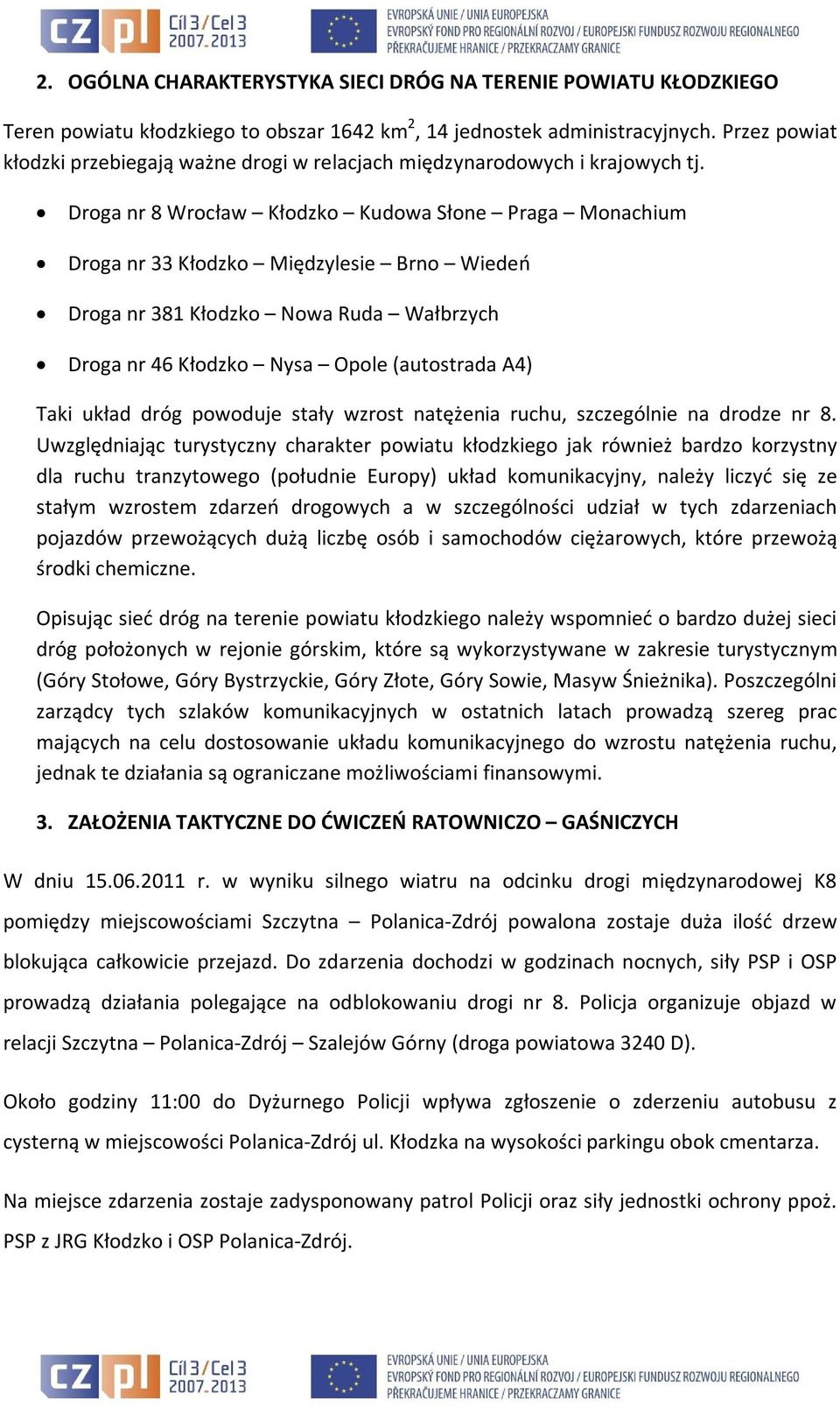 Droga nr 8 Wrocław Kłodzko Kudowa Słone Praga Monachium Droga nr 33 Kłodzko Międzylesie Brno Wiedeń Droga nr 381 Kłodzko Nowa Ruda Wałbrzych Droga nr 46 Kłodzko Nysa Opole (autostrada A4) Taki układ