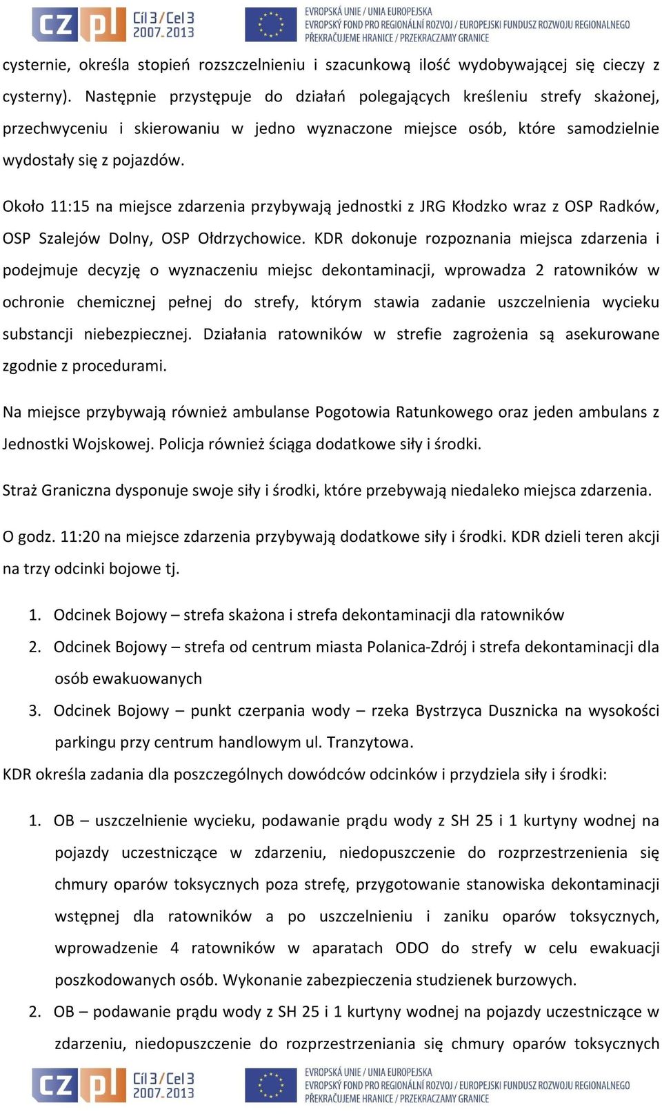 Około 11:15 na miejsce zdarzenia przybywają jednostki z JRG Kłodzko wraz z OSP Radków, OSP Szalejów Dolny, OSP Ołdrzychowice.