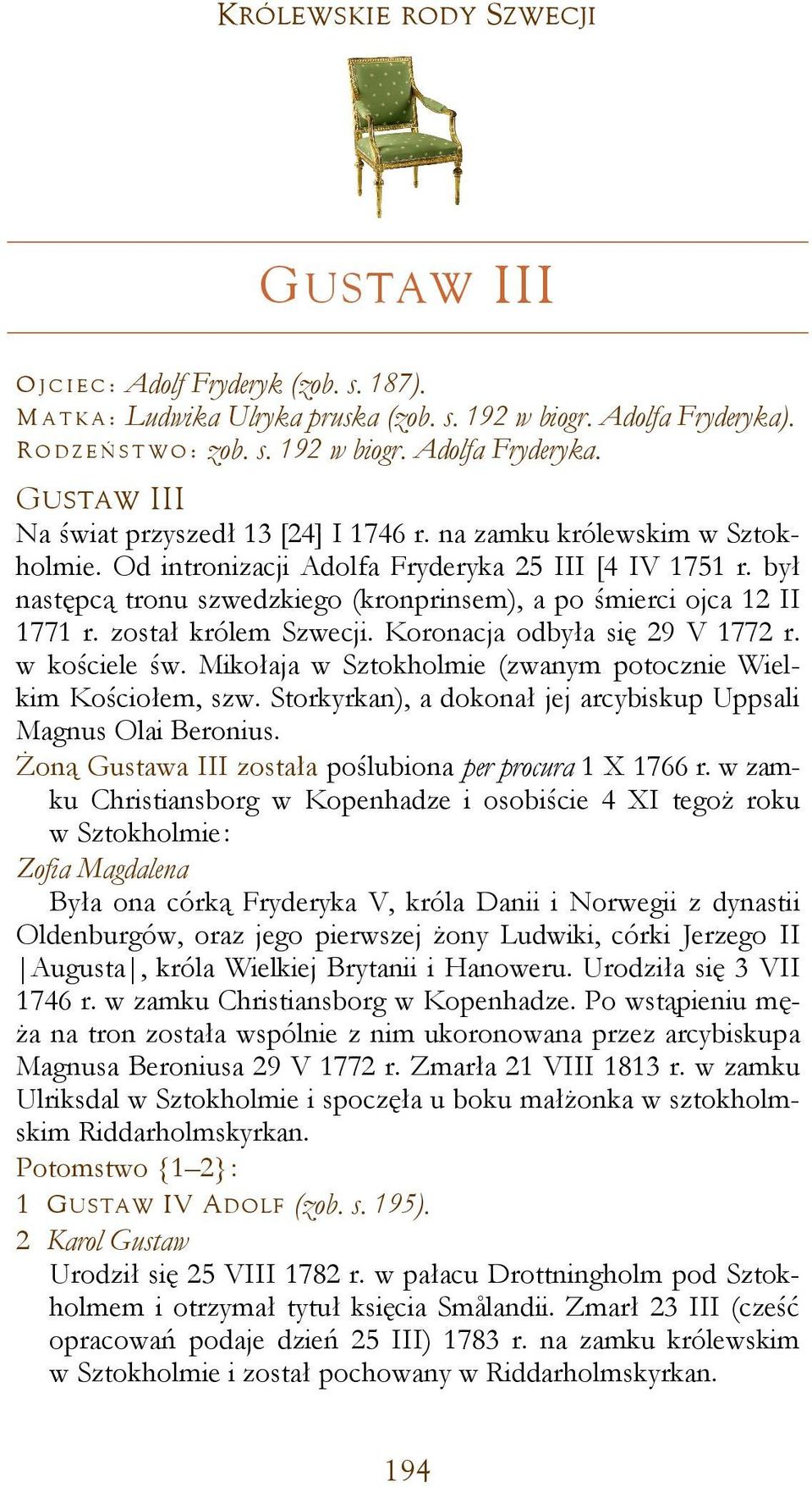 Koronacja odbyła się 29 V 1772 r. w kościele św. Mikołaja w Sztokholmie (zwanym potocznie Wielkim Kościołem, szw. Storkyrkan), a dokonał jej arcybiskup Uppsali Magnus Olai Beronius.