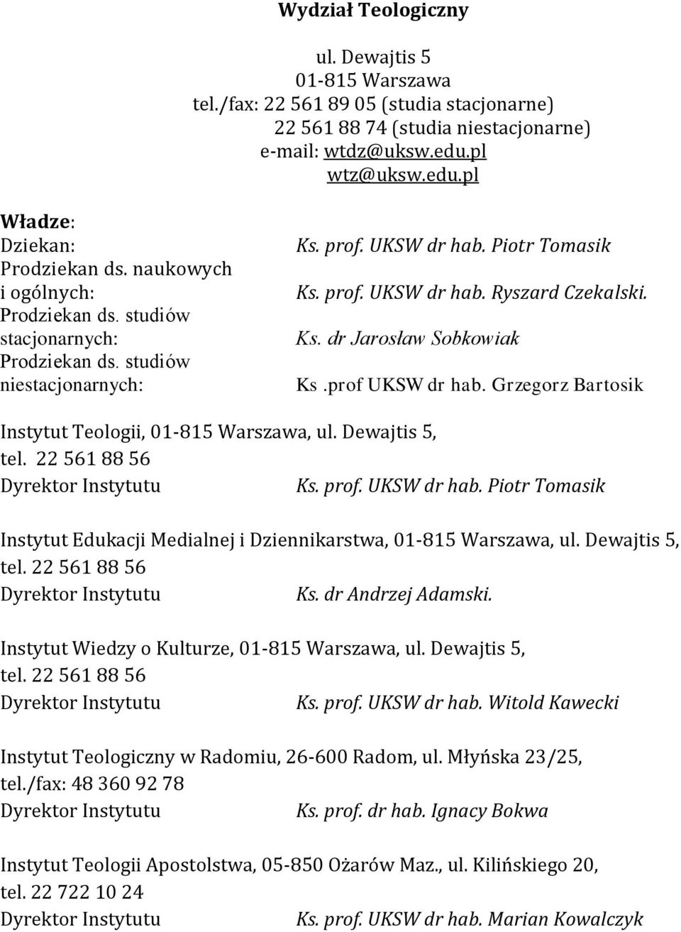 prof UKSW dr hab. Grzegorz Bartosik Instytut Teologii, 01-815 Warszawa, ul. Dewajtis 5, tel. 22 561 88 56 Dyrektor Instytutu Ks. prof. UKSW dr hab. Piotr Tomasik Instytut Edukacji Medialnej i Dziennikarstwa, 01-815 Warszawa, ul.