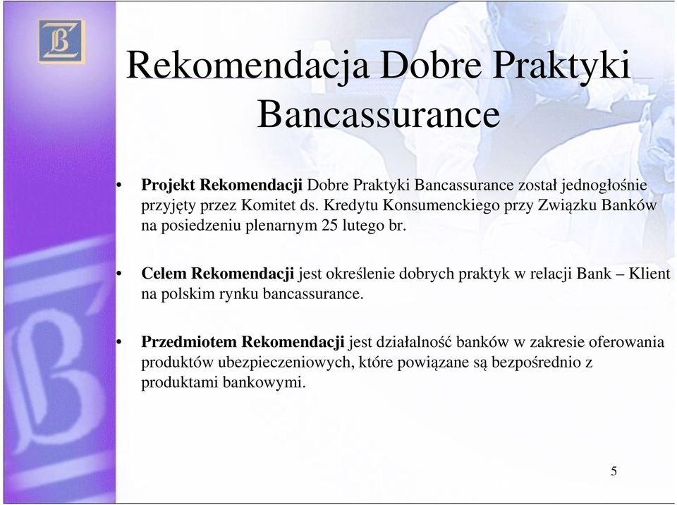 Celem Rekomendacji jest określenie dobrych praktyk w relacji Bank Klient na polskim rynku bancassurance.