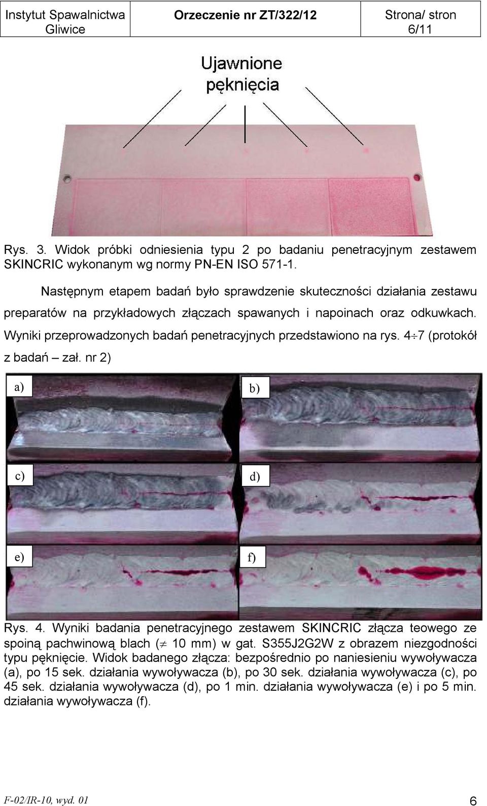 Wyniki przeprowadzonych badań penetracyjnych przedstawiono na rys. 4 7 (protokół z badań zał. nr 2) a) b) c) d) e) f) Rys. 4. Wyniki badania penetracyjnego zestawem SKINCRIC złącza teowego ze spoiną pachwinową blach ( 10 mm) w gat.