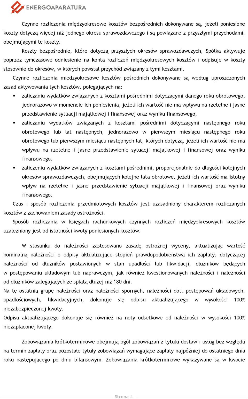 Koszty bezpośrednie, które dotyczą przyszłych okresów sprawozdawczych, Spółka aktywuje poprzez tymczasowe odniesienie na konta rozliczeń międzyokresowych kosztów i odpisuje w koszty stosownie do