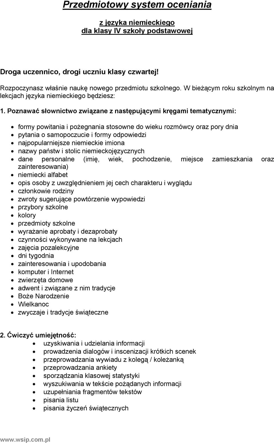 Poznawać słownictwo związane z następującymi kręgami tematycznymi: formy powitania i pożegnania stosowne do wieku rozmówcy oraz pory dnia pytania o samopoczucie i formy odpowiedzi najpopularniejsze