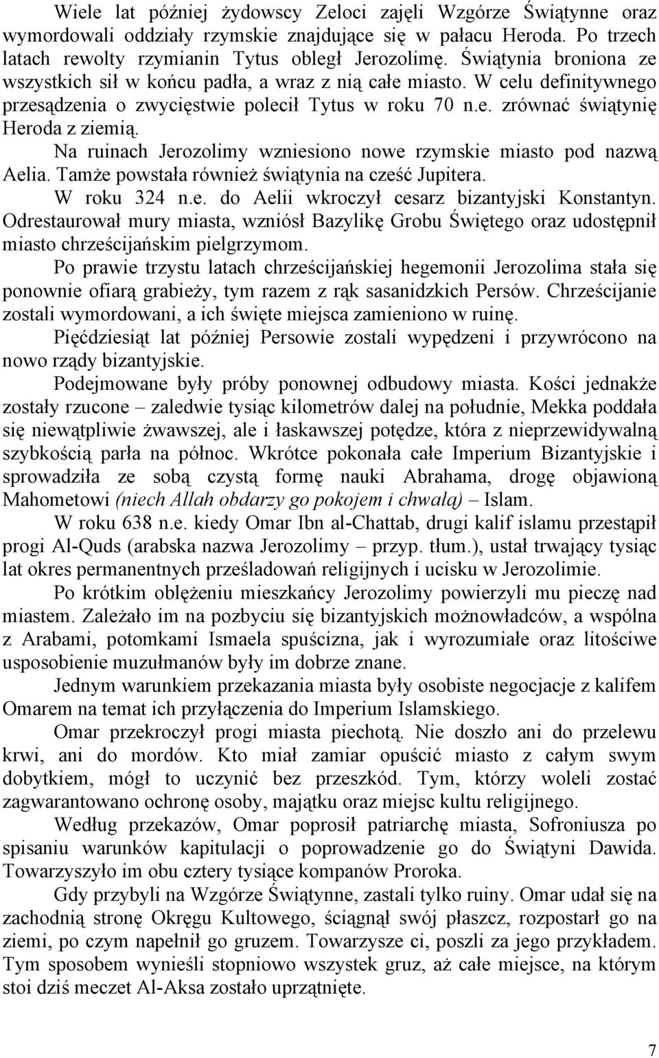 Na ruinach Jerozolimy wzniesiono nowe rzymskie miasto pod nazwą Aelia. Tamże powstała również świątynia na cześć Jupitera. W roku 324 n.e. do Aelii wkroczył cesarz bizantyjski Konstantyn.