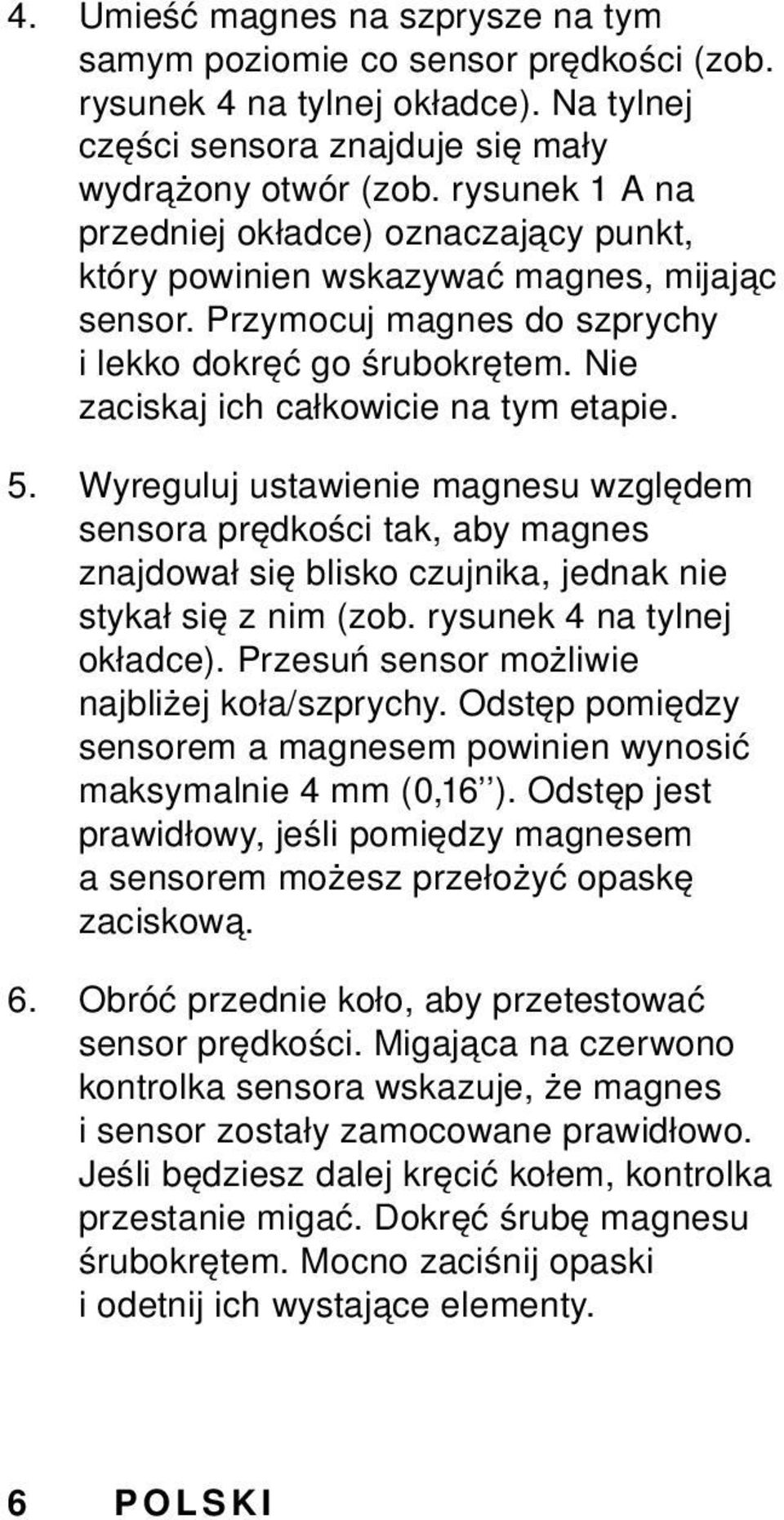 Nie zaciskaj ich całkowicie na tym etapie. 5. Wyreguluj ustawienie magnesu względem sensora prędkości tak, aby magnes znajdował się blisko czujnika, jednak nie stykał się z nim (zob.