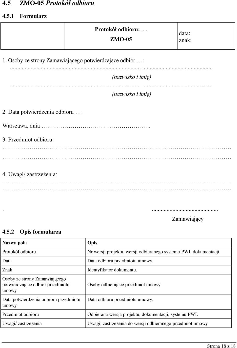 2 formularza Zamawiający Nazwa pola Protokół odbioru Data Znak Osoby ze strony Zamawiającego potwierdzające odbiór przedmiotu umowy Data potwierdzenia odbioru przedmiotu umowy Przedmiot odbioru