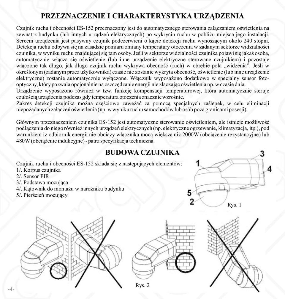 Detekcja ruchu odbywa się na zasadzie pomiaru zmiany temperatury otoczenia w zadanym sektorze widzialności czujnika, w wyniku ruchu znajdującej się tam osoby.