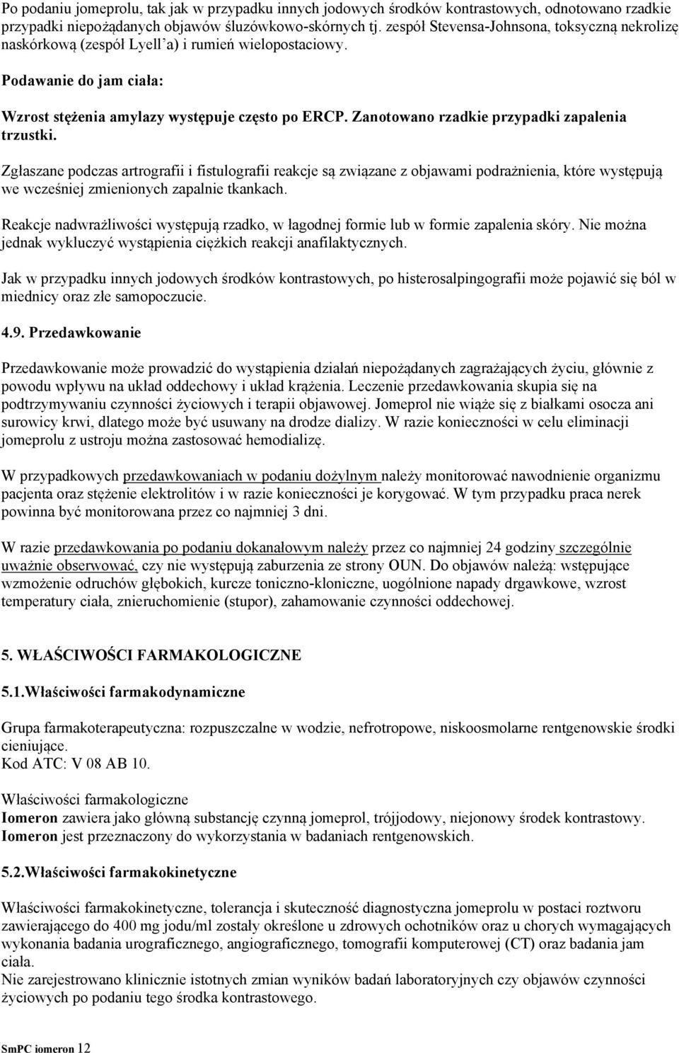 Zanotowano rzadkie przypadki zapalenia trzustki. Zgłaszane podczas artrografii i fistulografii reakcje są związane z objawami podrażnienia, które występują we wcześniej zmienionych zapalnie tkankach.