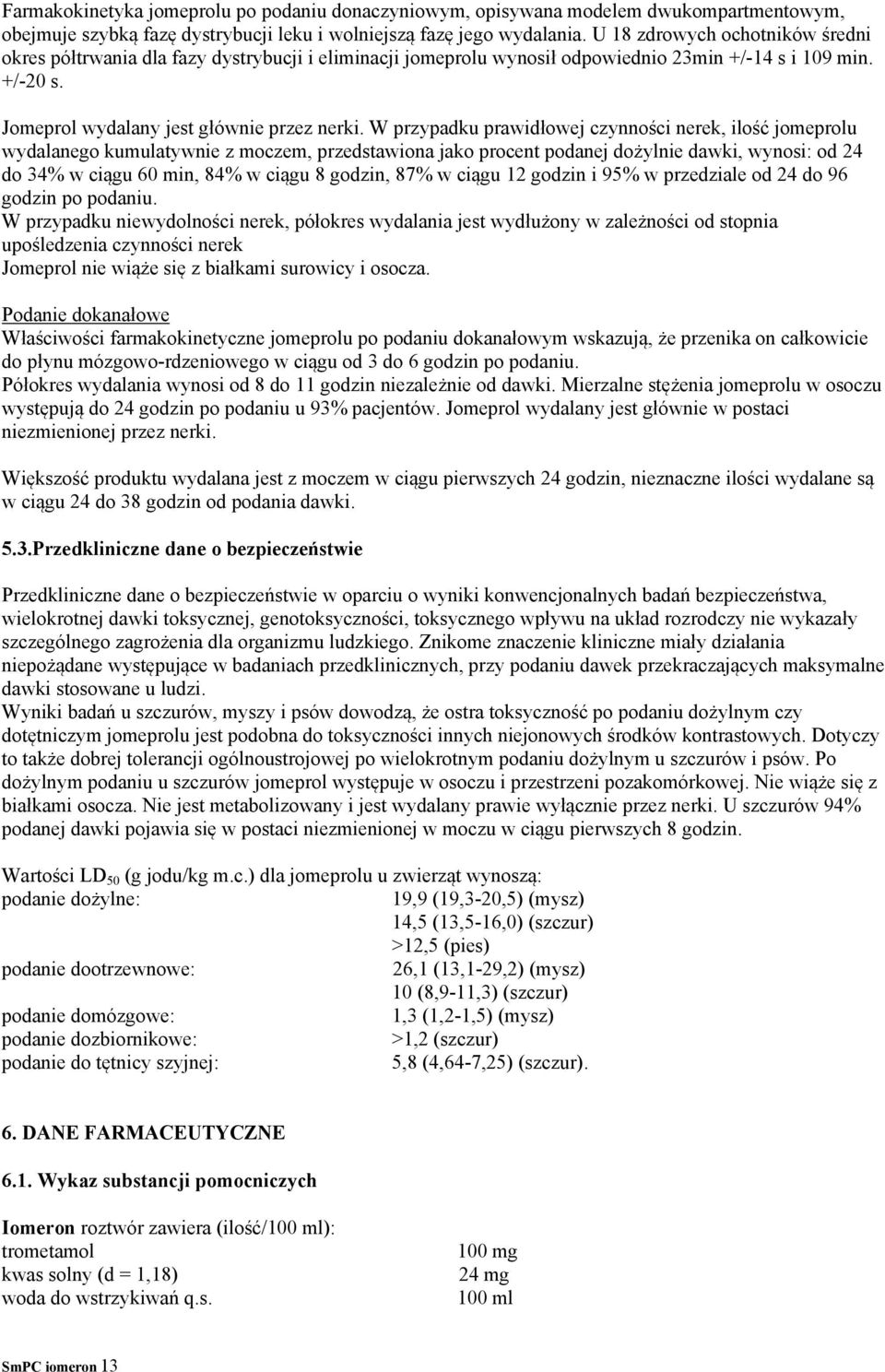 W przypadku prawidłowej czynności nerek, ilość jomeprolu wydalanego kumulatywnie z moczem, przedstawiona jako procent podanej dożylnie dawki, wynosi: od 24 do 34% w ciągu 60 min, 84% w ciągu 8