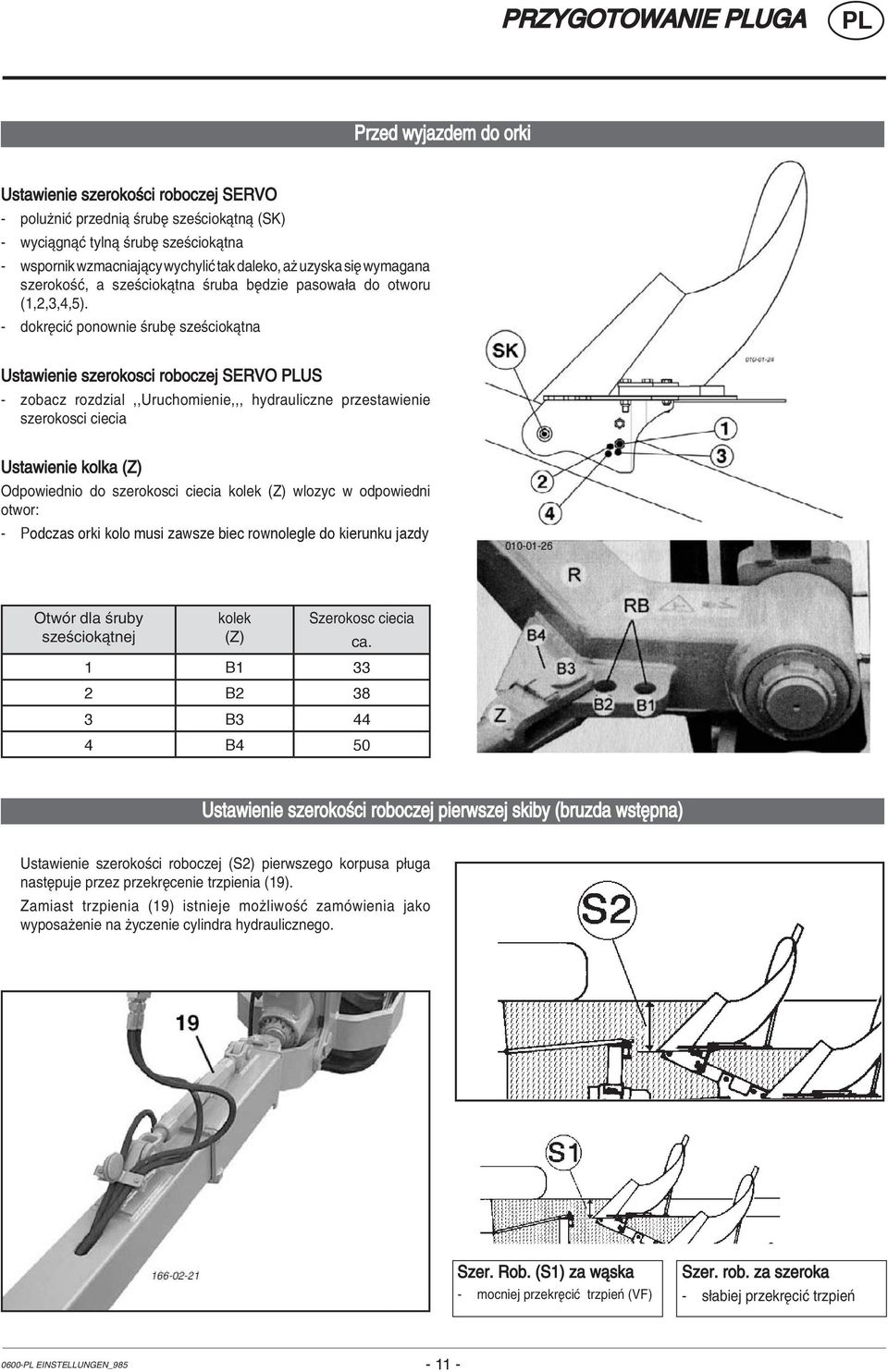 - dokríciê ponownie úrubí szeúciokπtna Ustawienie szerokosci roboczej SERVO US - zobacz rozdzial,,uruchomienie,,, hydrauliczne przestawienie szerokosci ciecia Ustawienie kolka (Z) Odpowiednio do