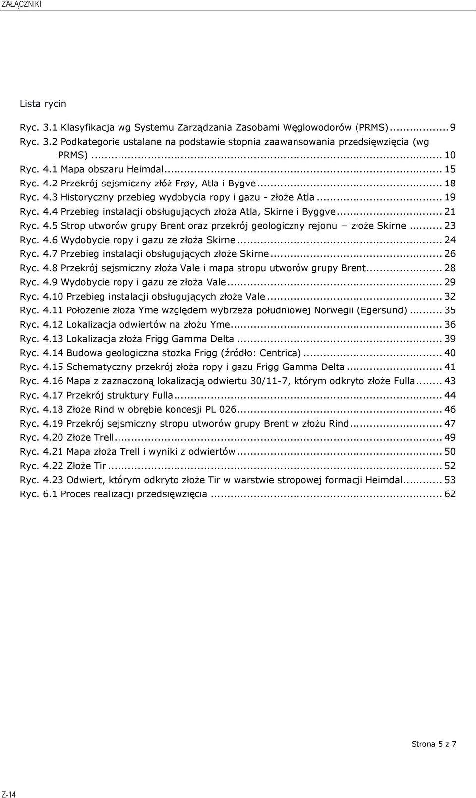 .. 21 Ryc. 4.5 Strop utworów grupy Brent oraz przekrój geologiczny rejonu złoże Skirne... 23 Ryc. 4.6 Wydobycie ropy i gazu ze złoża Skirne... 24 Ryc. 4.7 Przebieg instalacji obsługujących złoże Skirne.