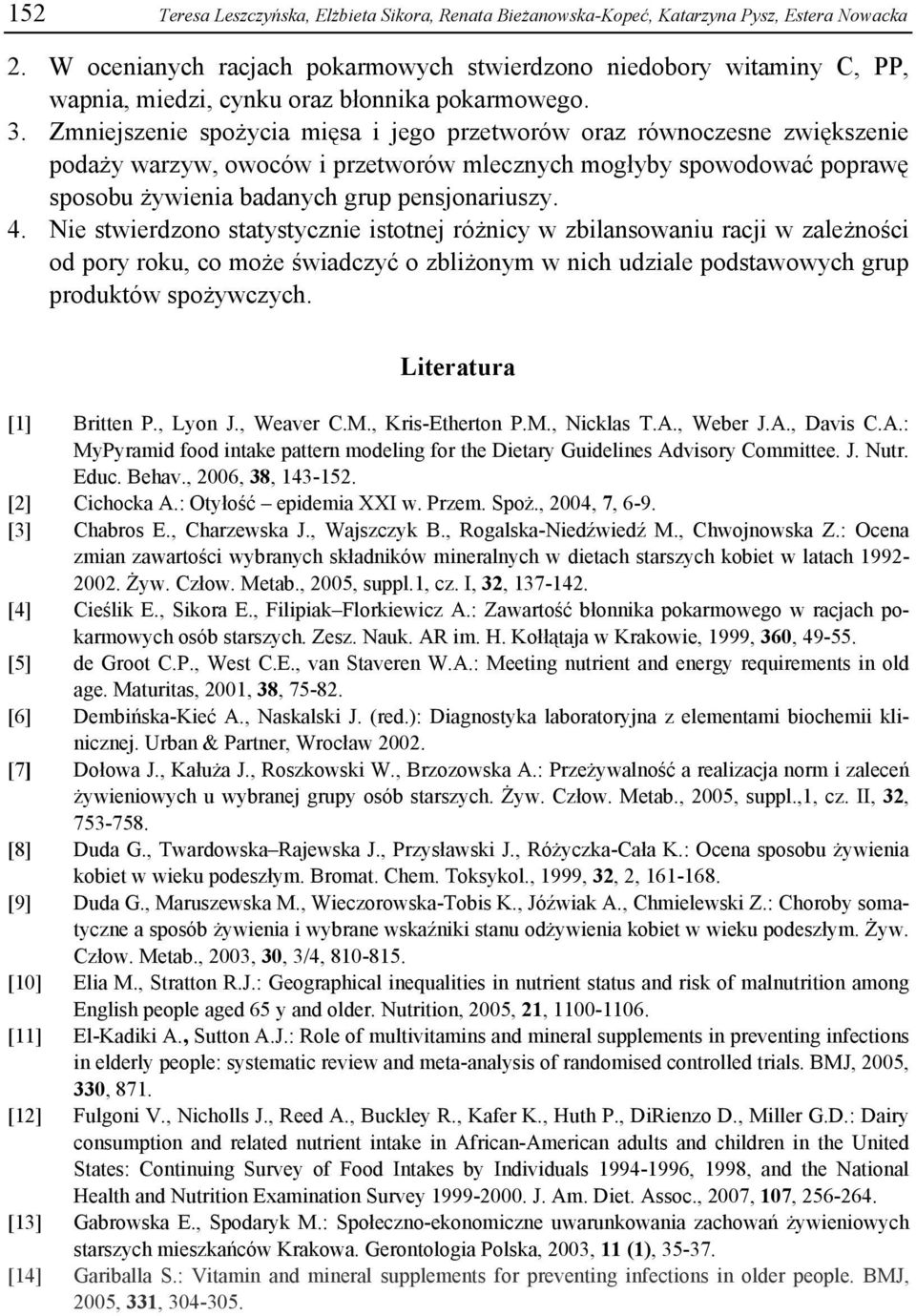 Zmniejszenie spożycia mięsa i jego przetworów oraz równoczesne zwiększenie podaży warzyw, owoców i przetworów mlecznych mogłyby spowodować poprawę sposobu żywienia badanych grup pensjonariuszy. 4.