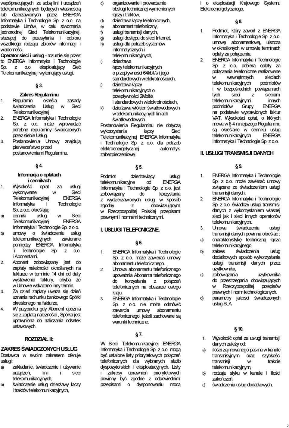 Zakres Regulaminu 1. Regulamin określa zasady świadczenia Usług w Sieci Telekomunikacyjnej. 2. Sp. z o.o. może wprowadzić odrębne regulaminy świadczonych przez siebie Usług. 3.