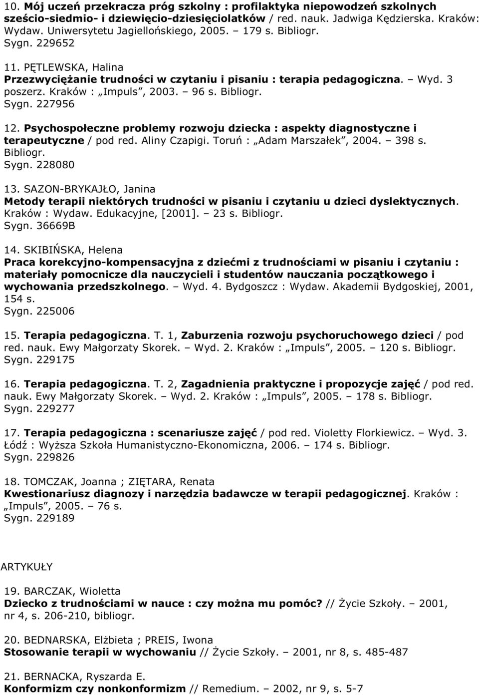 96 s. Bibliogr. Sygn. 227956 12. Psychospołeczne problemy rozwoju dziecka : aspekty diagnostyczne i terapeutyczne / pod red. Aliny Czapigi. Toruń : Adam Marszałek, 2004. 398 s. Bibliogr. Sygn. 228080 13.