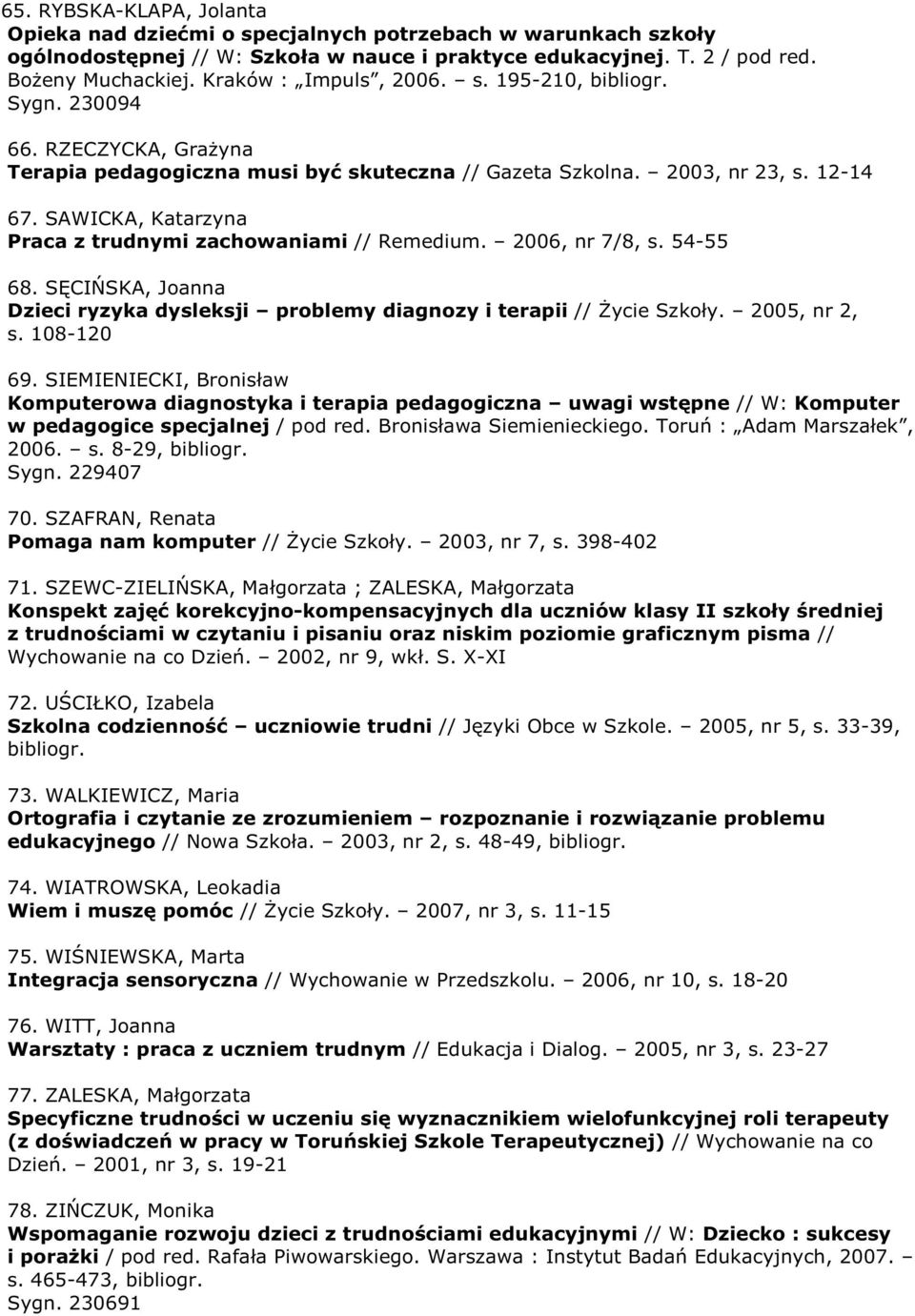 SAWICKA, Katarzyna Praca z trudnymi zachowaniami // Remedium. 2006, nr 7/8, s. 54-55 68. SĘCIŃSKA, Joanna Dzieci ryzyka dysleksji problemy diagnozy i terapii // śycie Szkoły. 2005, nr 2, s.