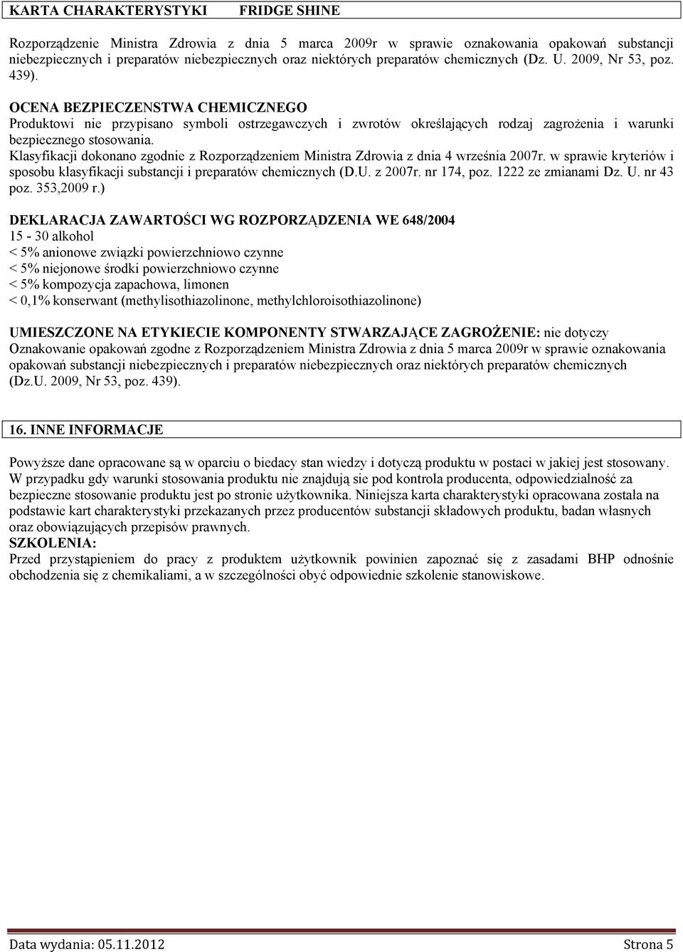 Klasyfikacji dokonano zgodnie z Rozporządzeniem Ministra Zdrowia z dnia 4 września 2007r. w sprawie kryteriów i sposobu klasyfikacji substancji i preparatów chemicznych (D.U. z 2007r. nr 174, poz.