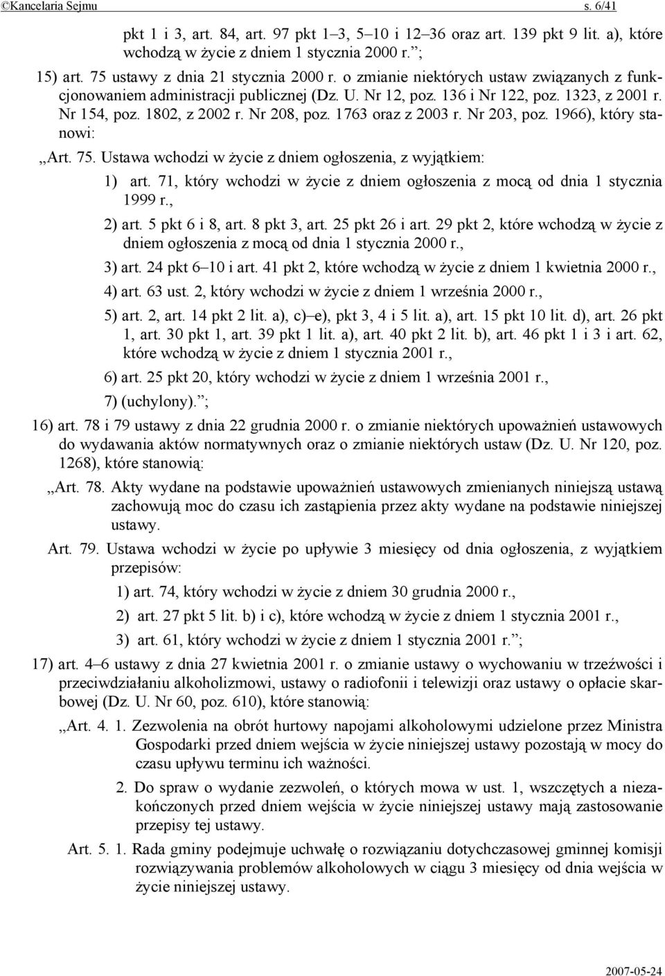 Nr 203, poz. 1966), który stanowi: Art. 75. Ustawa wchodzi w życie z dniem ogłoszenia, z wyjątkiem: 1) art. 71, który wchodzi w życie z dniem ogłoszenia z mocą od dnia 1 stycznia 1999 r., 2) art.