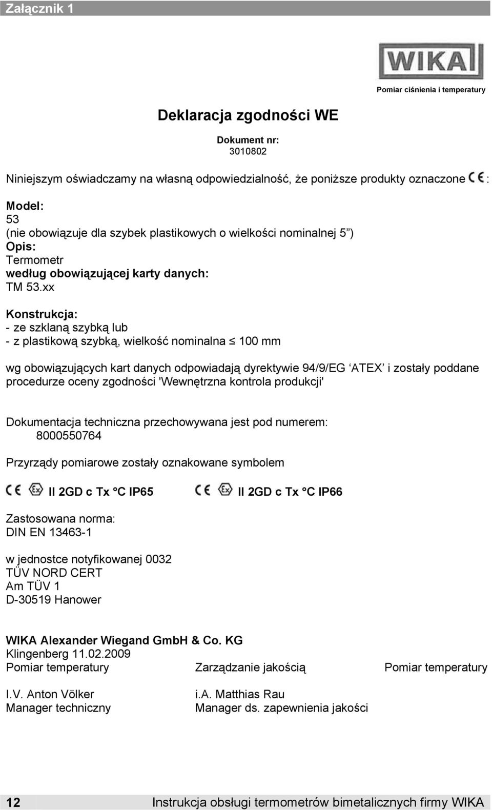 xx Konstrukcja: - ze szklaną szybką lub - z plastikową szybką, wielkość nominalna 100 mm wg obowiązujących kart danych odpowiadają dyrektywie 94/9/EG ATEX i zostały poddane procedurze oceny zgodności