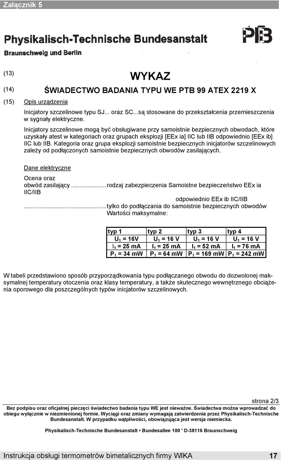 Inicjatory szczelinowe mogą być obsługiwane przy samoistnie bezpiecznych obwodach, które uzyskały atest w kategoriach oraz grupach eksplozji [EEx ia] IIC lub IIB odpowiednio [EEx ib] IIC lub IIB.