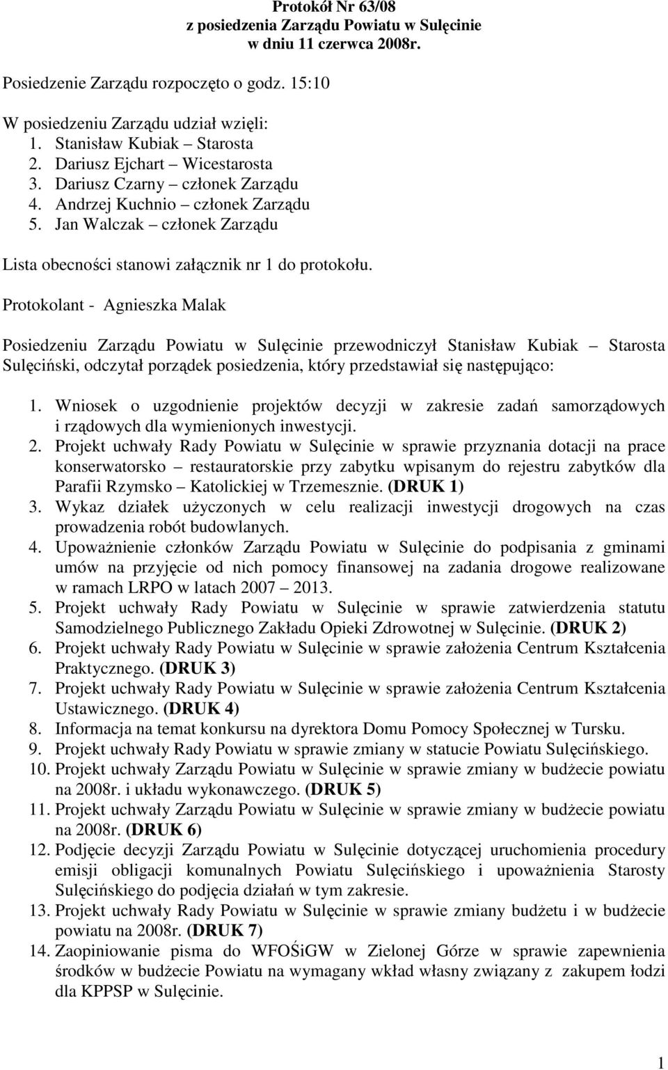 Protokolant - Agnieszka Malak Posiedzeniu Zarządu Powiatu w Sulęcinie przewodniczył Stanisław Kubiak Starosta Sulęciński, odczytał porządek posiedzenia, który przedstawiał się następująco: 1.