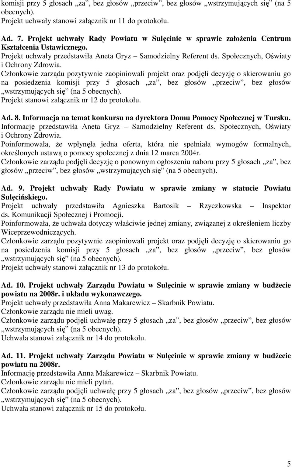 Członkowie zarządu pozytywnie zaopiniowali projekt oraz podjęli decyzję o skierowaniu go na posiedzenia komisji przy 5 głosach za, bez głosów przeciw, bez głosów Projekt stanowi załącznik nr 12 do