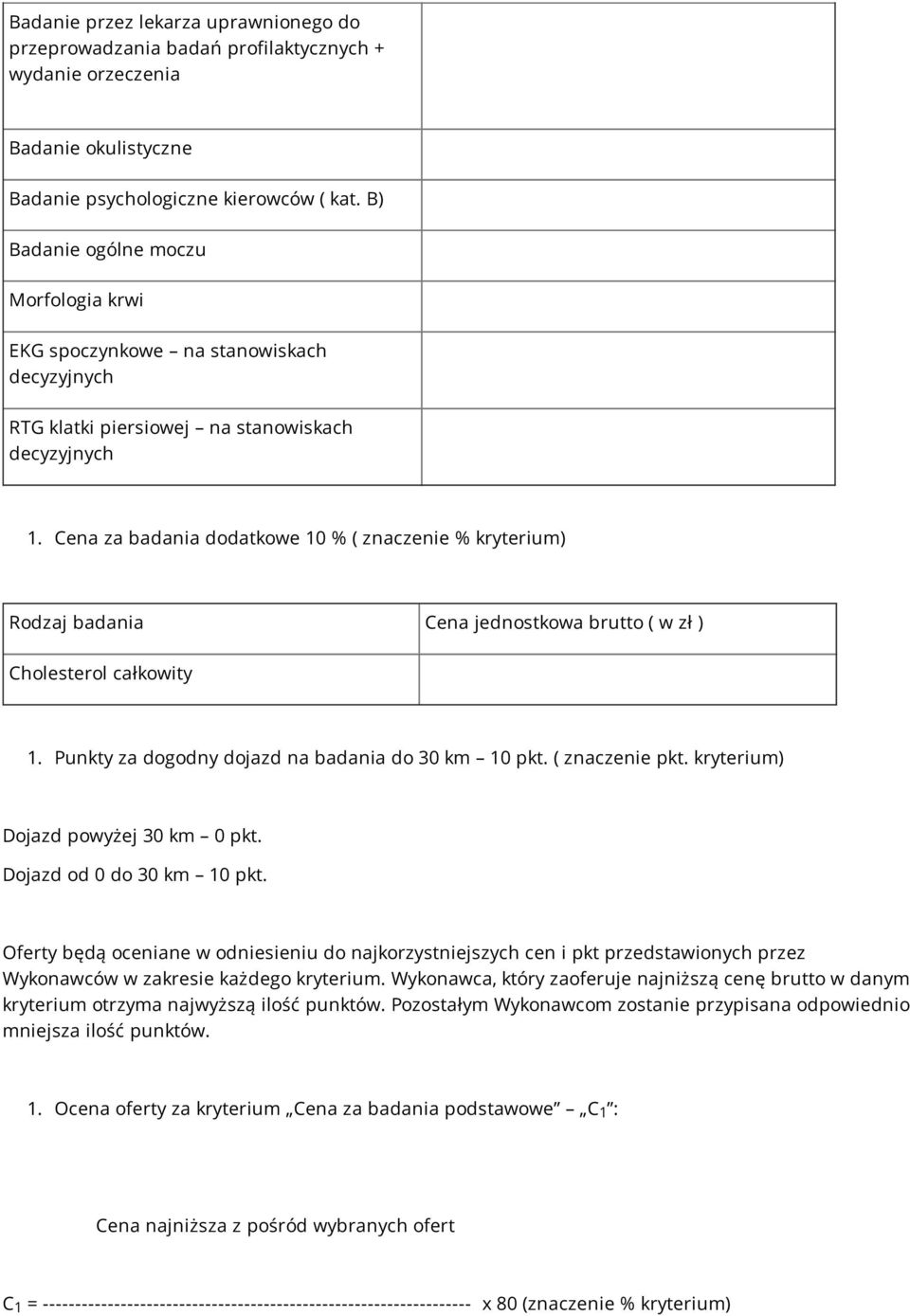 Cena za badania dodatkowe 10 % ( znaczenie % kryterium) Rodzaj badania Cena jednostkowa brutto ( w zł ) Cholesterol całkowity 1. Punkty za dogodny dojazd na badania do 30 km 10 pkt. ( znaczenie pkt.