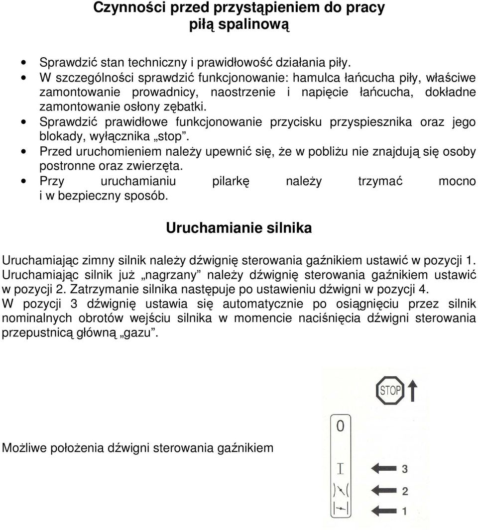 Sprawdzić prawidłowe funkcjonowanie przycisku przyspiesznika oraz jego blokady, wyłącznika stop. Przed uruchomieniem naleŝy upewnić się, Ŝe w pobliŝu nie znajdują się osoby postronne oraz zwierzęta.