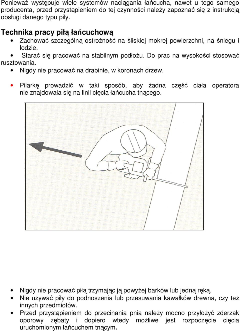 Nigdy nie pracować na drabinie, w koronach drzew. Pilarkę prowadzić w taki sposób, aby Ŝadna część ciała operatora nie znajdowała się na linii cięcia łańcucha tnącego.