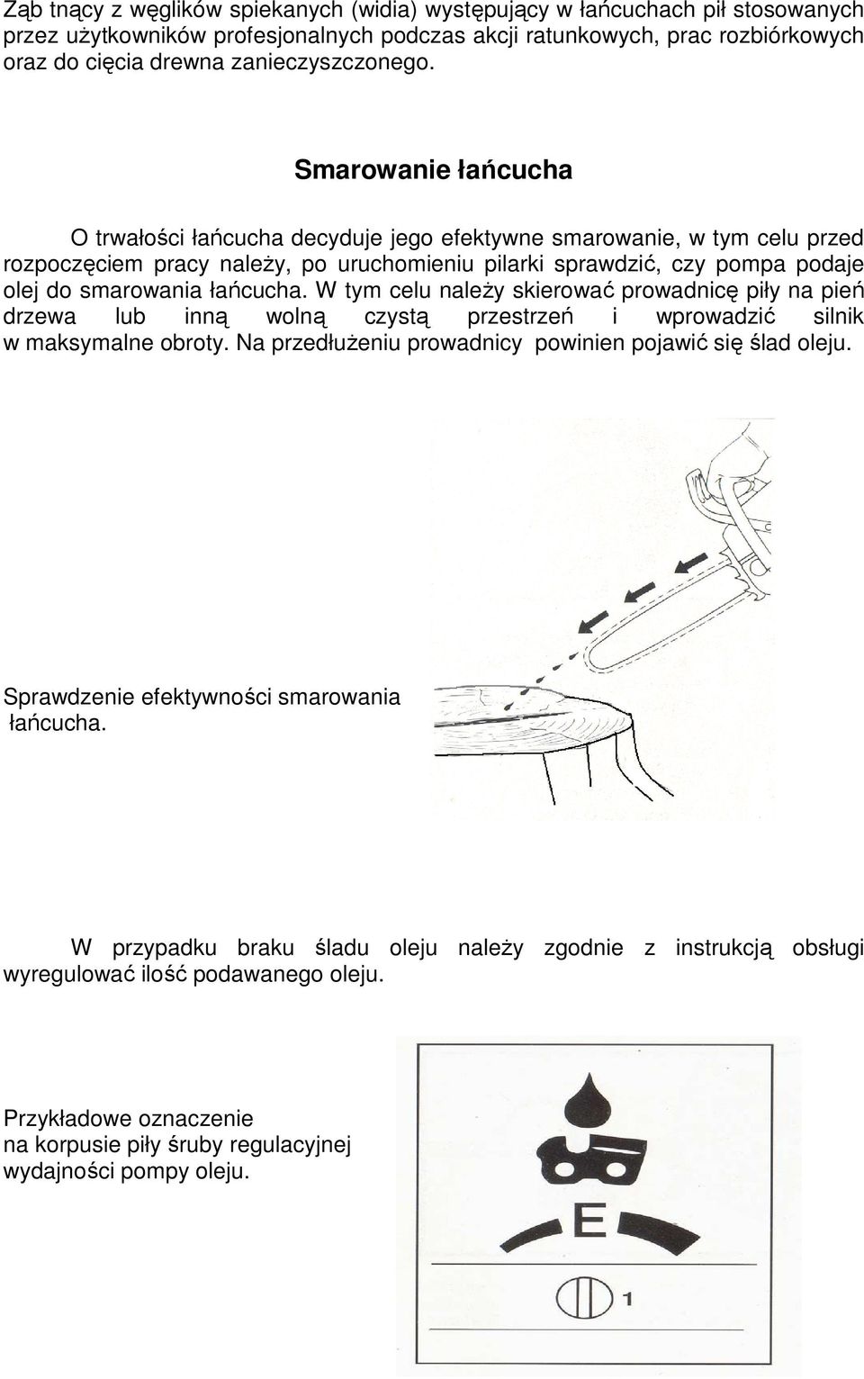 Smarowanie łańcucha O trwałości łańcucha decyduje jego efektywne smarowanie, w tym celu przed rozpoczęciem pracy naleŝy, po uruchomieniu pilarki sprawdzić, czy pompa podaje olej do smarowania