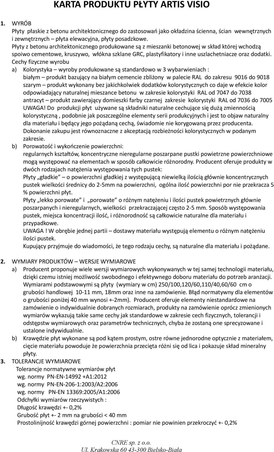 Cechy fizyczne wyrobu a) Kolorystyka wyroby produkowane są standardowo w 3 wybarwieniach : białym produkt bazujący na białym cemencie zbliżony w palecie RAL do zakresu 9016 do 9018 szarym produkt