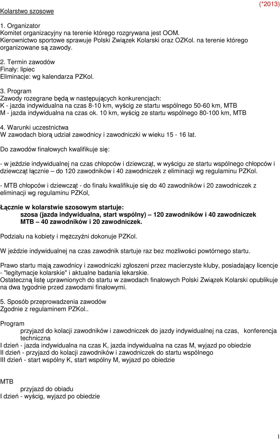 Program Zawody rozegrane będą w następujących konkurencjach: K - jazda indywidualna na czas 8-10 km, wyścig ze startu wspólnego 50-60 km, MTB M - jazda indywidualna na czas ok.