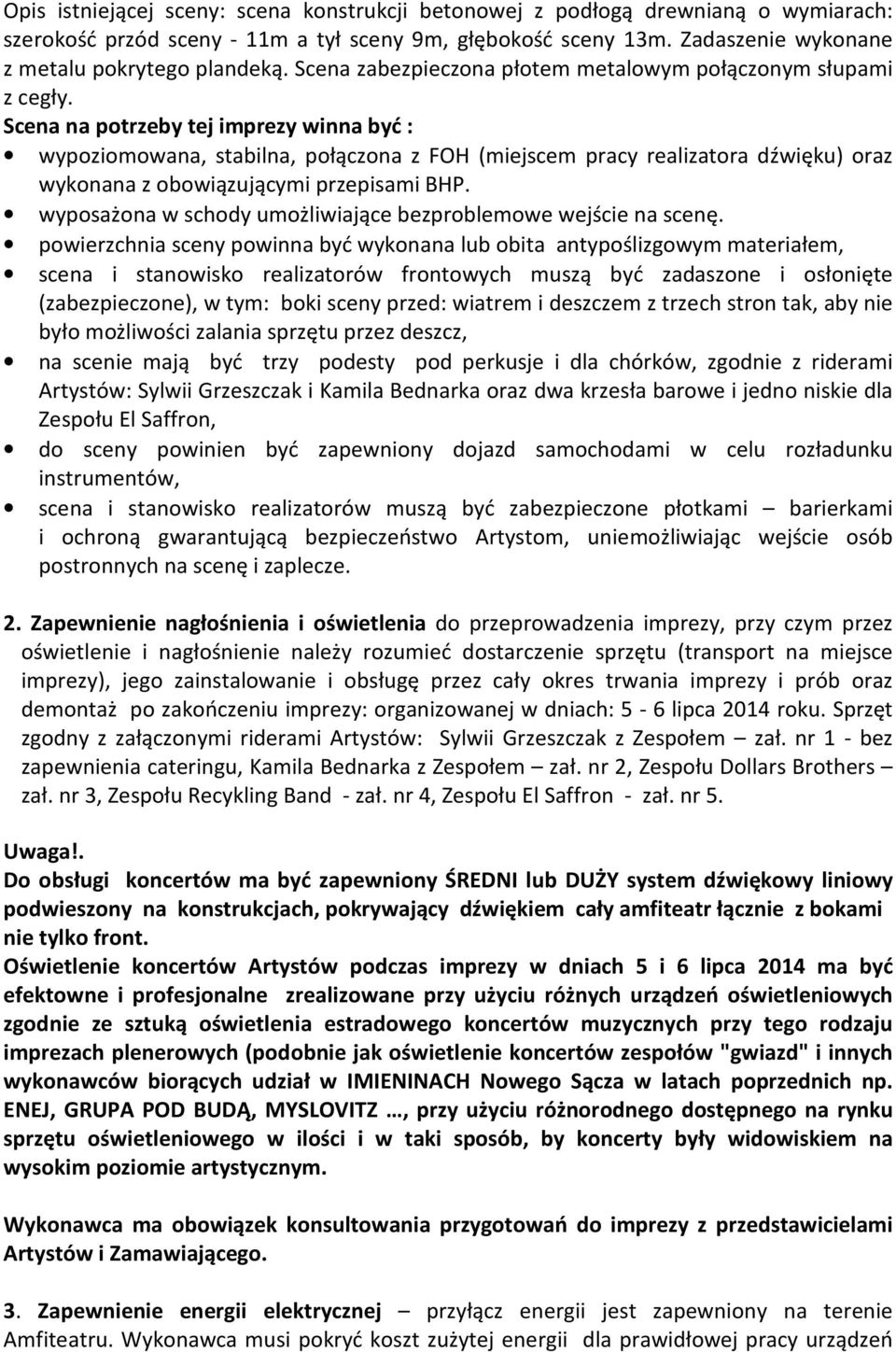 Scena na potrzeby tej imprezy winna być : wypoziomowana, stabilna, połączona z FOH (miejscem pracy realizatora dźwięku) oraz wykonana z obowiązującymi przepisami BHP.