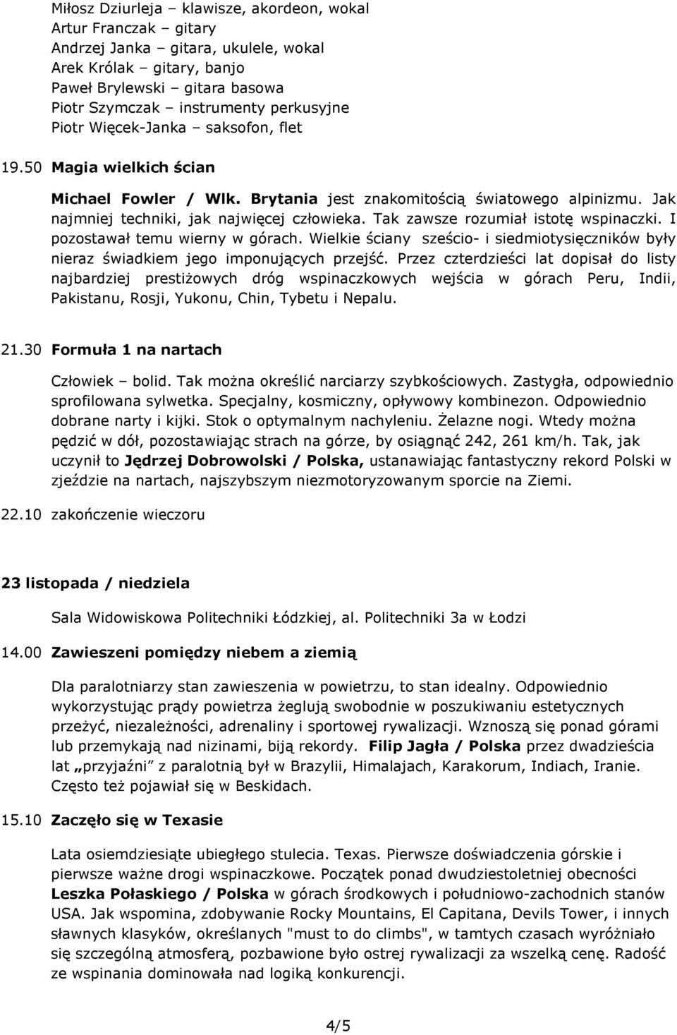 Tak zawsze rozumiał istotę wspinaczki. I pozostawał temu wierny w górach. Wielkie ściany sześcio- i siedmiotysięczników były nieraz świadkiem jego imponujących przejść.