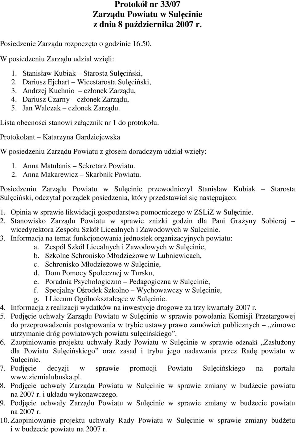 Lista obecności stanowi załącznik nr 1 do protokołu. Protokolant Katarzyna Gardziejewska W posiedzeniu Zarządu Powiatu z głosem doradczym udział wzięły: 1. Anna Matulanis Sekretarz 2.