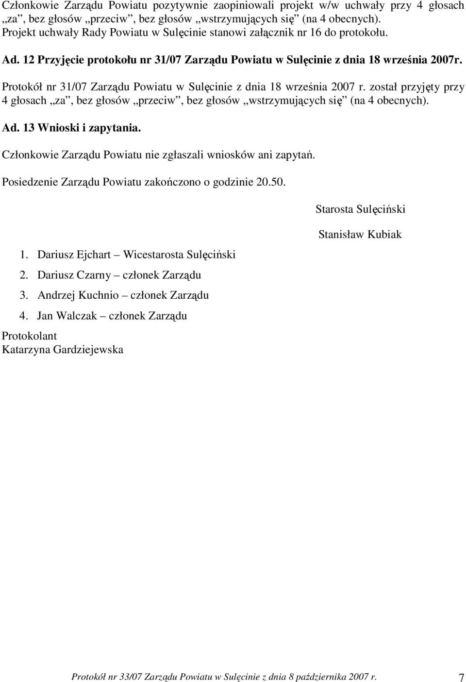 został przyjęty przy 4 głosach za, bez głosów Ad. 13 Wnioski i zapytania. Członkowie Zarządu Powiatu nie zgłaszali wniosków ani zapytań. Posiedzenie Zarządu Powiatu zakończono o godzinie 20.50.