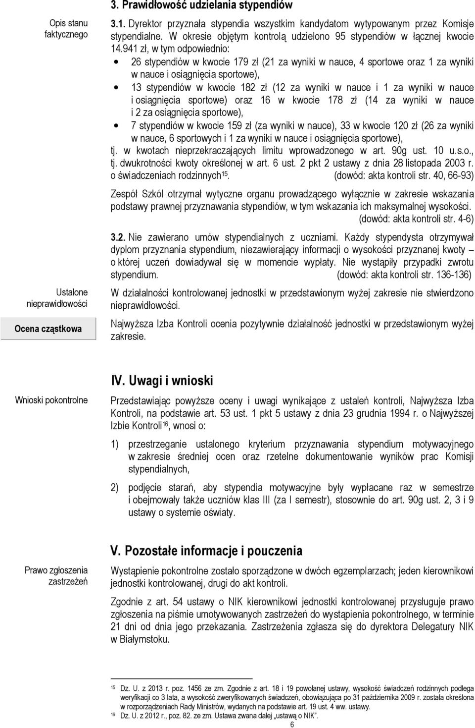 941 zł, w tym odpowiednio: 26 stypendiów w kwocie 179 zł (21 za wyniki w nauce, 4 sportowe oraz 1 za wyniki w nauce i osiągnięcia sportowe), 13 stypendiów w kwocie 182 zł (12 za wyniki w nauce i 1 za