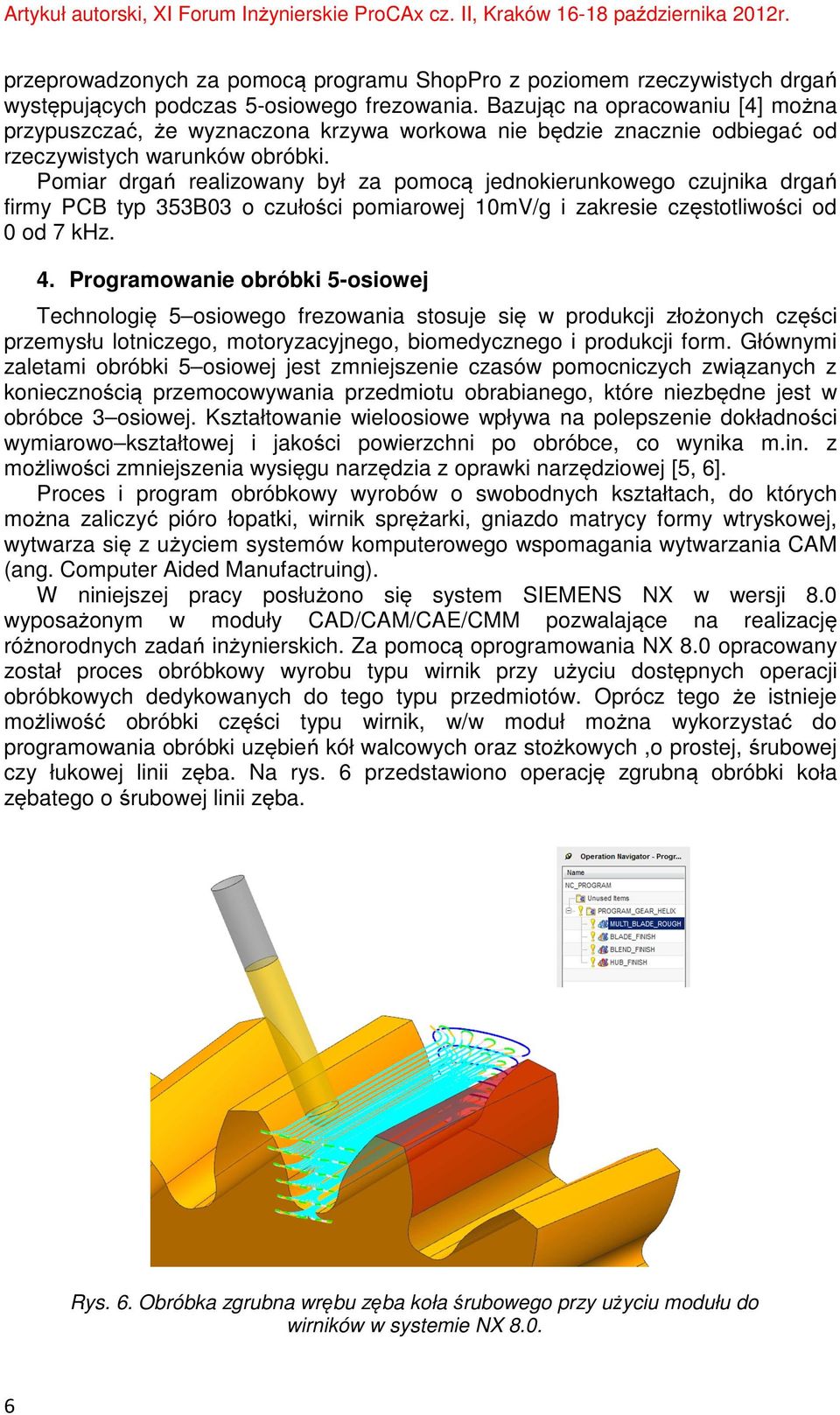 Pomiar drgań realizowany był za pomocą jednokierunkowego czujnika drgań firmy PCB typ 353B03 o czułości pomiarowej 10mV/g i zakresie częstotliwości od 0 od 7 khz. 4.