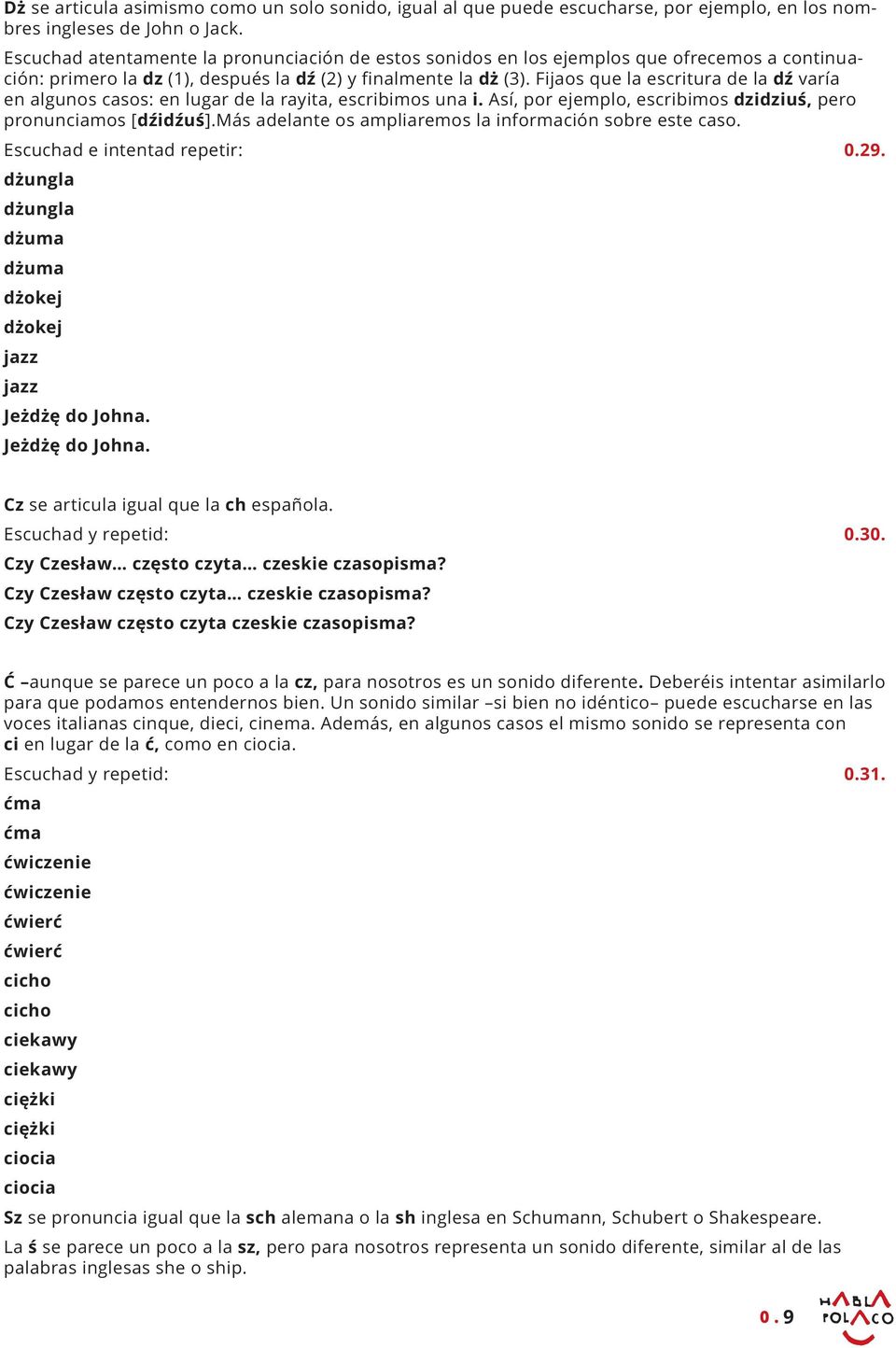 Fijaos que la escritura de la dź varía en algunos casos: en lugar de la rayita, escribimos una i. Así, por ejemplo, escribimos dzidziuś, pero pronunciamos [dźidźuś].