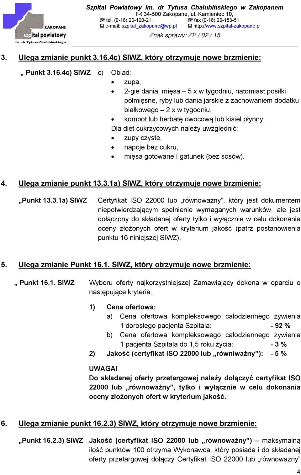 4c) SIWZ c) Obiad: zupa, 2-gie dania: mięsa 5 x w tygodniu, natomiast posiłki półmięsne, ryby lub dania jarskie z zachowaniem dodatku białkowego 2 x w tygodniu, kompot lub herbatę owocową lub kisiel