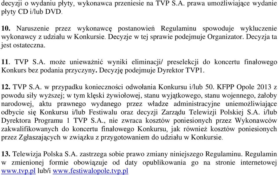 może unieważnić wyniki eliminacji/ preselekcji do koncertu finałowego Konkurs bez podania przyczyny. Decyzję podejmuje Dyrektor TVP1. 12. TVP S.A. w przypadku konieczności odwołania Konkursu i/lub 50.