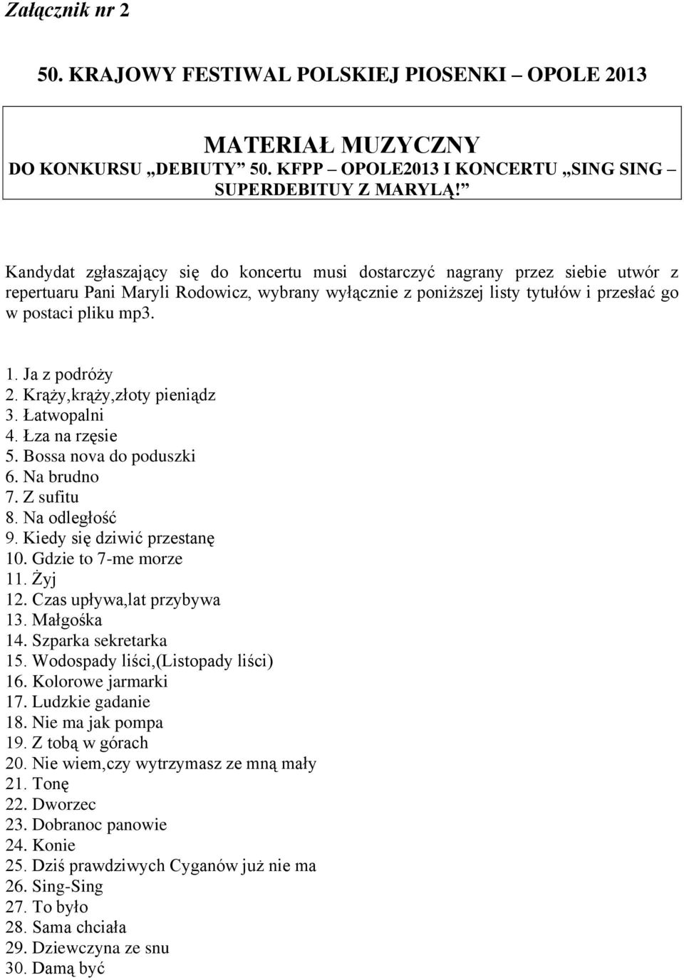 Ja z podróży 2. Krąży,krąży,złoty pieniądz 3. Łatwopalni 4. Łza na rzęsie 5. Bossa nova do poduszki 6. Na brudno 7. Z sufitu 8. Na odległość 9. Kiedy się dziwić przestanę 10. Gdzie to 7-me morze 11.